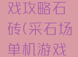 采石场游戏攻略石砖(采石场单机游戏攻略)