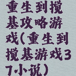 重生到搅基攻略游戏(重生到搅基游戏37小说)