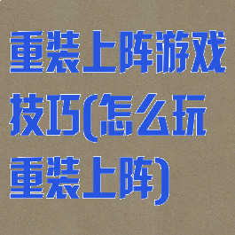 重装上阵游戏技巧(怎么玩重装上阵)