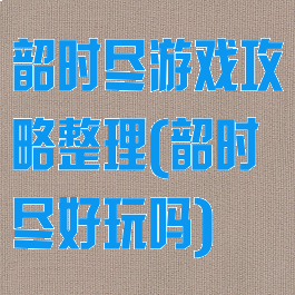 韶时尽游戏攻略整理(韶时尽好玩吗)