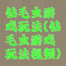 钻毛虫游戏玩法(钻毛虫游戏玩法视频)