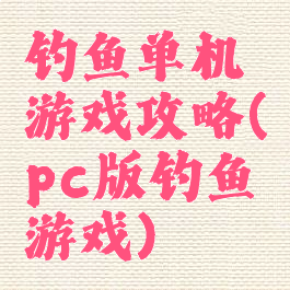 钓鱼单机游戏攻略(pc版钓鱼游戏)