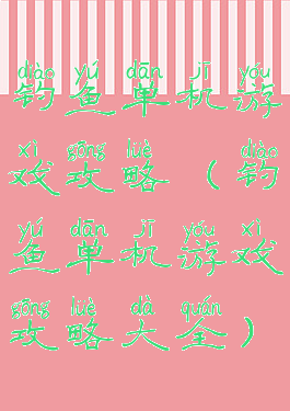 钓鱼单机游戏攻略(钓鱼单机游戏攻略大全)