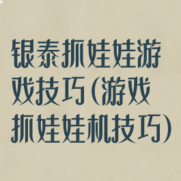 银泰抓娃娃游戏技巧(游戏抓娃娃机技巧)