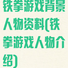 铁拳游戏背景人物资料(铁拳游戏人物介绍)