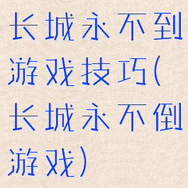 长城永不到游戏技巧(长城永不倒游戏)