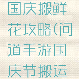 问道手游国庆搬鲜花攻略(问道手游国庆节搬运鲜花)