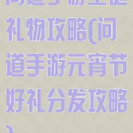 问道手游圣诞礼物攻略(问道手游元宵节好礼分发攻略)