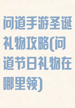 问道手游圣诞礼物攻略(问道节日礼物在哪里领)