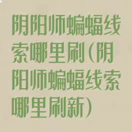 阴阳师蝙蝠线索哪里刷(阴阳师蝙蝠线索哪里刷新)