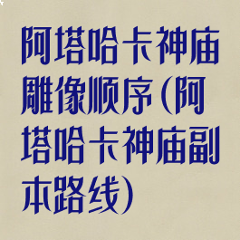 阿塔哈卡神庙雕像顺序(阿塔哈卡神庙副本路线)