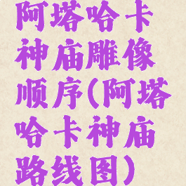 阿塔哈卡神庙雕像顺序(阿塔哈卡神庙路线图)