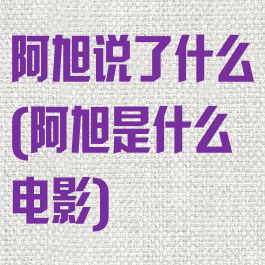 阿旭说了什么(阿旭是什么电影)