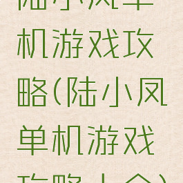 陆小凤单机游戏攻略(陆小凤单机游戏攻略大全)