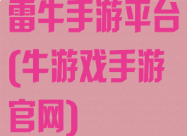 雷牛手游平台(牛游戏手游官网)