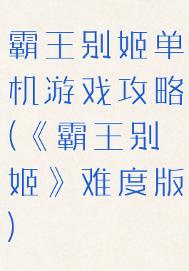 霸王别姬单机游戏攻略(《霸王别姬》难度版)