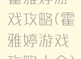 霍雅婷游戏攻略(霍雅婷游戏攻略大全)