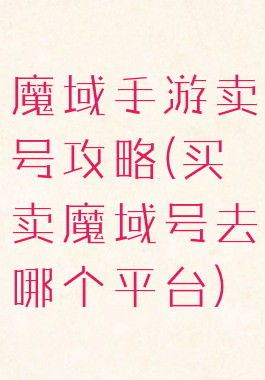 魔域手游卖号攻略(买卖魔域号去哪个平台)