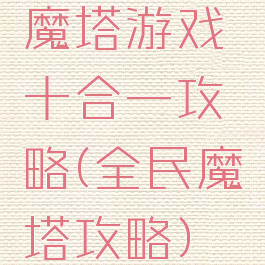 魔塔游戏十合一攻略(全民魔塔攻略)