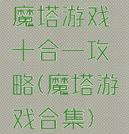魔塔游戏十合一攻略(魔塔游戏合集)