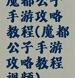 魔都公子手游攻略教程(魔都公子手游攻略教程视频)