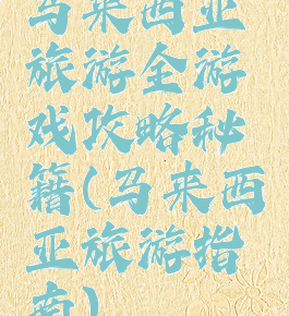 马来西亚旅游全游戏攻略秘籍(马来西亚旅游指南)