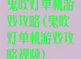 鬼吹灯单机游戏攻略(鬼吹灯单机游戏攻略视频)