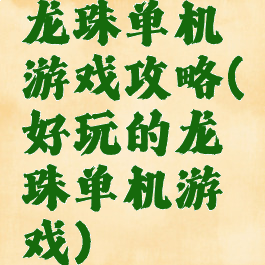 龙珠单机游戏攻略(好玩的龙珠单机游戏)