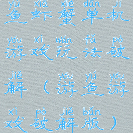 鱼虾蟹单机游戏玩法破解(游鱼游戏破解版)