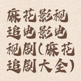 麻花影视追电影电视剧(麻花追剧大全)