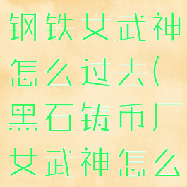 黑石铸造厂钢铁女武神怎么过去(黑石铸币厂女武神怎么走)