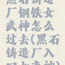 黑石铸造厂钢铁女武神怎么过去(黑石铸造厂入口女武神)