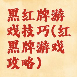 黑红牌游戏技巧(红黑牌游戏攻略)