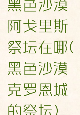 黑色沙漠阿戈里斯祭坛在哪(黑色沙漠克罗恩城的祭坛)