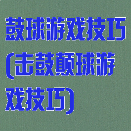 鼓球游戏技巧(击鼓颠球游戏技巧)