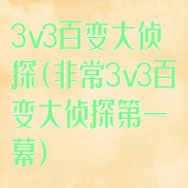 3v3百变大侦探(非常3v3百变大侦探第一幕)