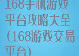 168手机游戏平台攻略大全(168游戏交易平台)