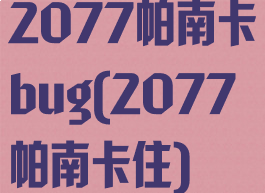 2077帕南卡bug(2077帕南卡住)