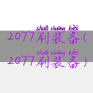 2077刷装备(2077刷装备)