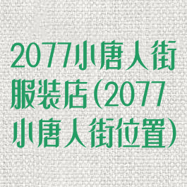 2077小唐人街服装店(2077小唐人街位置)