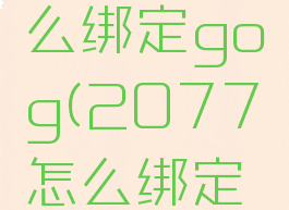 2077怎么绑定gog(2077怎么绑定汽车)
