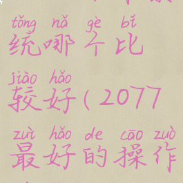 2077操作系统哪个比较好(2077最好的操作系统)