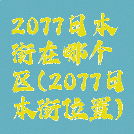 2077日本街在哪个区(2077日本街位置)