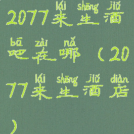 2077来生酒吧在哪(2077来生酒店)