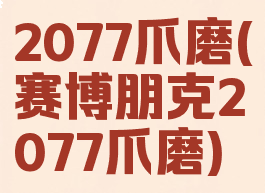 2077爪磨(赛博朋克2077爪磨)