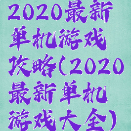 2020最新单机游戏攻略(2020最新单机游戏大全)