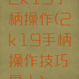 2k19手柄操作(2k19手柄操作技巧晃人)