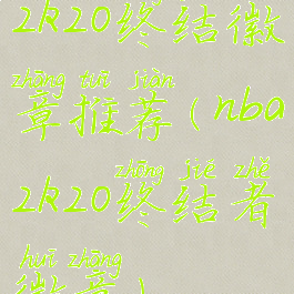 2k20终结徽章推荐(nba2k20终结者徽章)