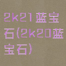 2k21蓝宝石(2k20蓝宝石)