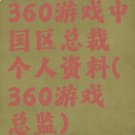 360游戏中国区总裁个人资料(360游戏总监)